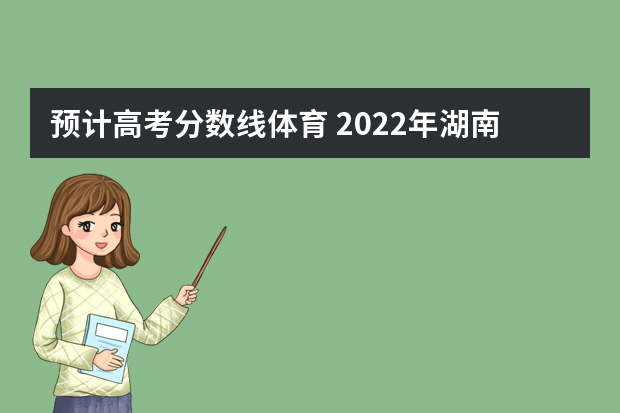 预计高考分数线体育 2022年湖南体育生录取分数线